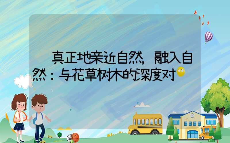  真正地亲近自然，融入自然：与花草树木的深度对话